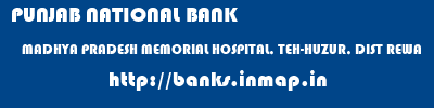 PUNJAB NATIONAL BANK  MADHYA PRADESH MEMORIAL HOSPITAL, TEH-HUZUR, DIST REWA    banks information 